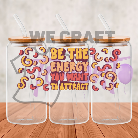 Be The Energy You Want to Attract - 16 oz uv dtf transfer