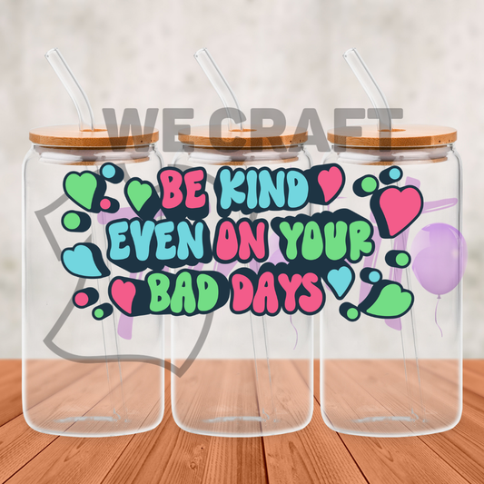 Be Kind Even On Your Bad Days - 16 oz uv dtf transfer